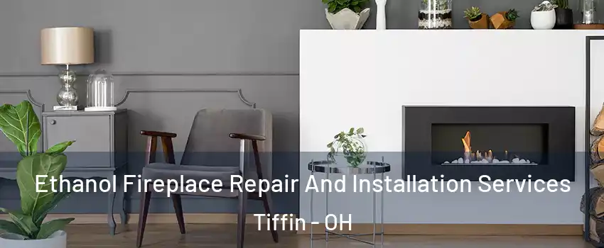  Ethanol Fireplace Repair And Installation Services Tiffin - OH