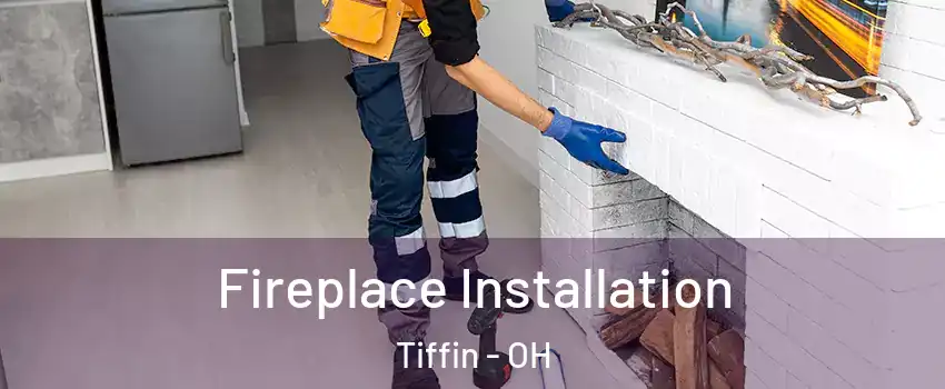  Fireplace Installation Tiffin - OH
