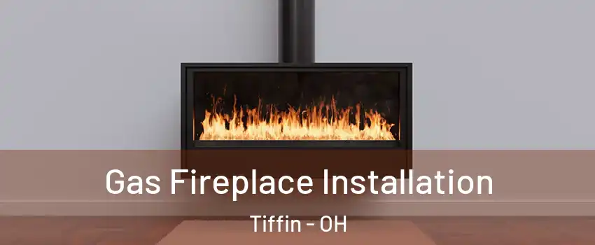  Gas Fireplace Installation Tiffin - OH