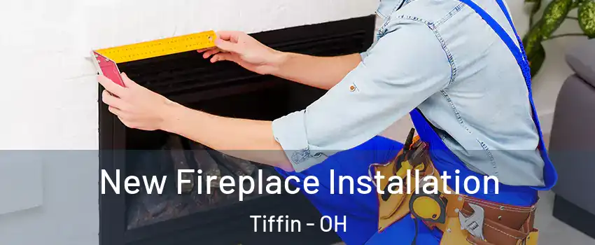  New Fireplace Installation Tiffin - OH