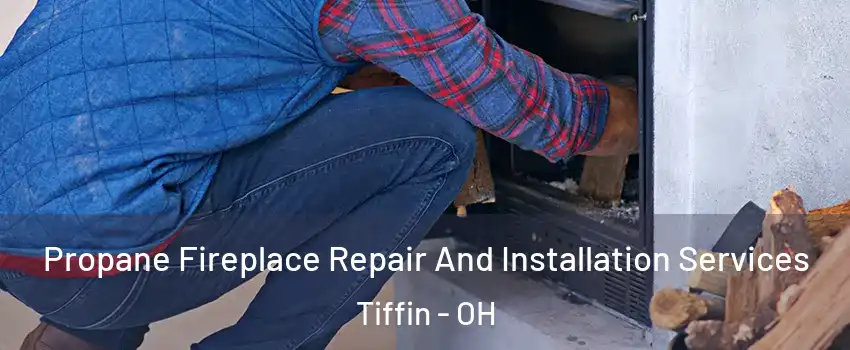  Propane Fireplace Repair And Installation Services Tiffin - OH