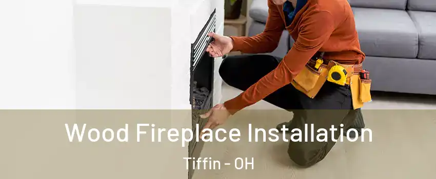  Wood Fireplace Installation Tiffin - OH
