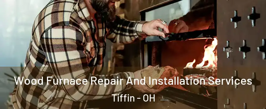  Wood Furnace Repair And Installation Services Tiffin - OH